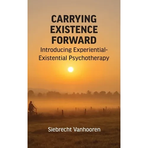 Carrying Existence Forward: Introducing Experiential-Existential Psychotherapy - Hardcover