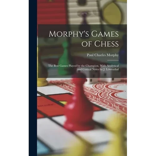 Morphy's Games of Chess: The Best Games Played by the Champion, With Analytical and Critical Notes by J. Löwenthal - Hardcover