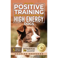 The Only Positive Training Book You'll Ever Need for High-Energy Dogs: Complete Step-by-Step Guide to Calm Your Hyper Dog, Stop Destructive Behaviors - Hardcover