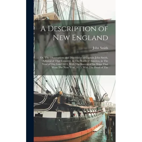 A Description of New England: Or, The Observations and Discoveries of Captain John Smith, (Admiral of That Country), in The North of America, in The - Hardcover