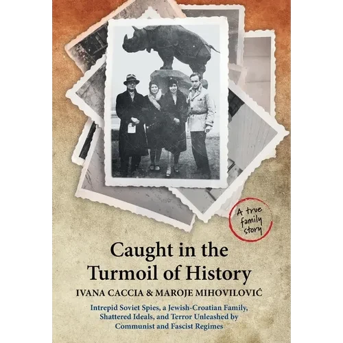 Caught in the Turmoil of History: Intrepid Soviet Spies, a Jewish-Croatian Family, Shattered Ideals, and Terror Unleashed by Communist and Fascist Reg - Hardcover
