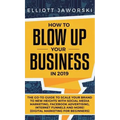 How to Blow Up Your Business in 2019: The Go-To Guide to Scale Your Brand to New Heights with Social Media Marketing, Facebook Advertising, Internet F - Hardcover