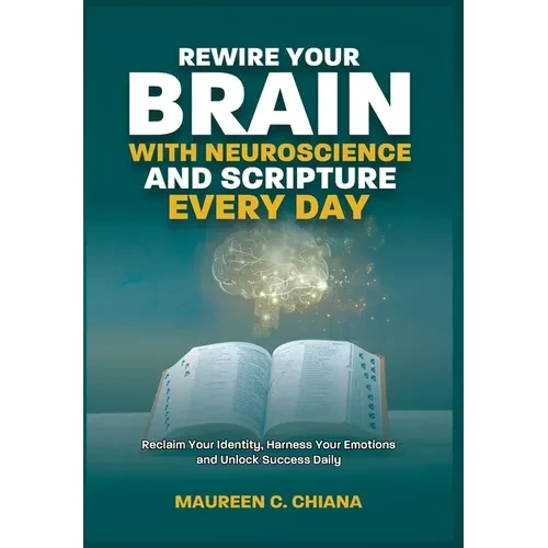 Rewire Your Brain with Neuroscience and Scripture Everyday: Reclaim Your Identity, Harness Your Emotions and Unlock Success Daily - Hardcover