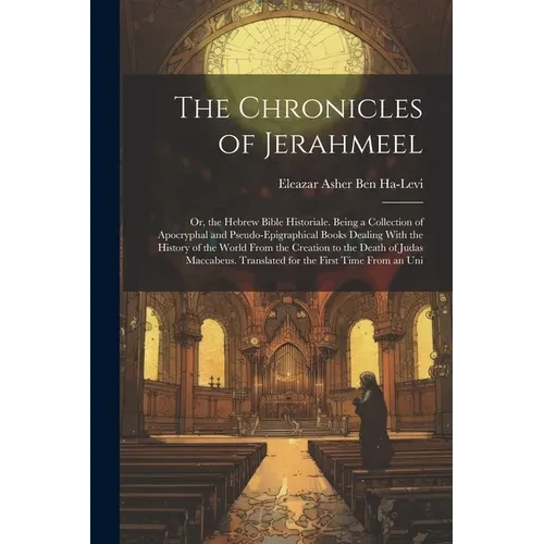 The Chronicles of Jerahmeel: Or, the Hebrew Bible Historiale. Being a Collection of Apocryphal and Pseudo-Epigraphical Books Dealing With the Histo - Paperback