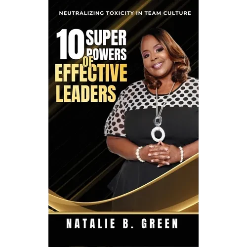 10 Superpowers of Effective Leaders: Neutralizing Toxicity in Team Culture - Hardcover