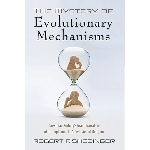 The Mystery of Evolutionary Mechanisms: Darwinian Biology's Grand Narrative of Triumph and the Subversion of Religion - Hardcover