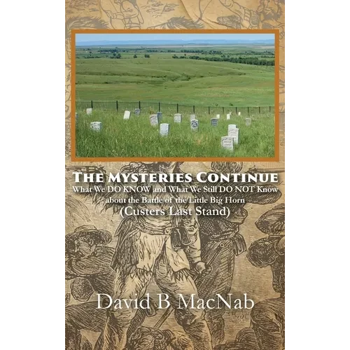 The Mysteries Continue: What We DO KNOW and What We Still DO NOT Know about the Battle of the Little Big Horn (Custers Last Stand) - Hardcover