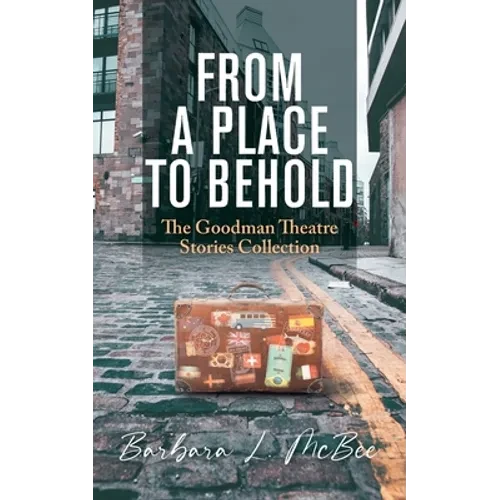 From a Place to Behold: The Goodman Theatre Stories Collection - Paperback