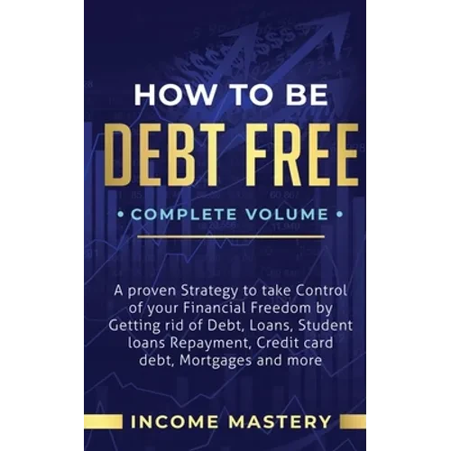 How to be Debt Free: A Proven Strategy to Take Control of Your Financial Freedom by Getting Rid of Debt, Loans, Student Loans Repayment, Cr - Paperback