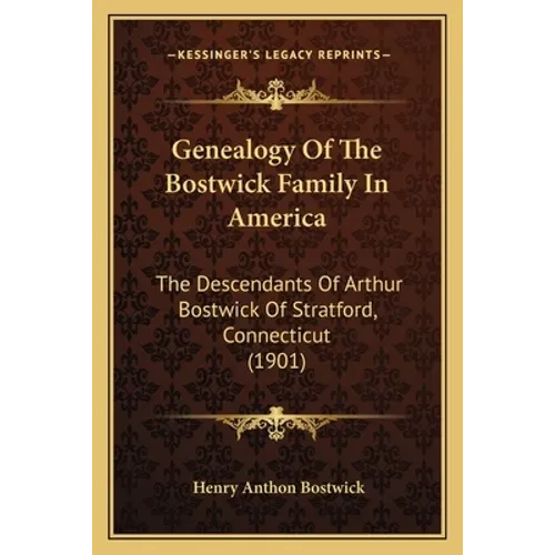 Genealogy Of The Bostwick Family In America: The Descendants Of Arthur Bostwick Of Stratford, Connecticut (1901) - Paperback