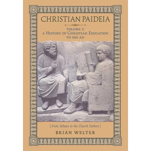 Christian Paideia (Vol. I): A History of Christian Education to 500 AD (From Athens to the Church Fathers) - Hardcover