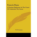 Francis Dana: A Puritan Diplomat At The Court Of Catherine The Great - Paperback