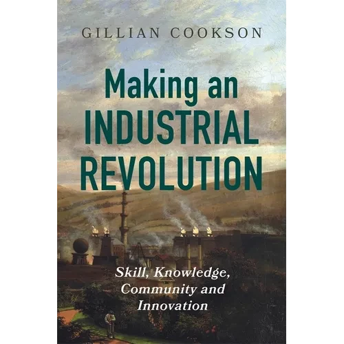 Making an Industrial Revolution: Skill, Knowledge, Community and Innovation - Paperback
