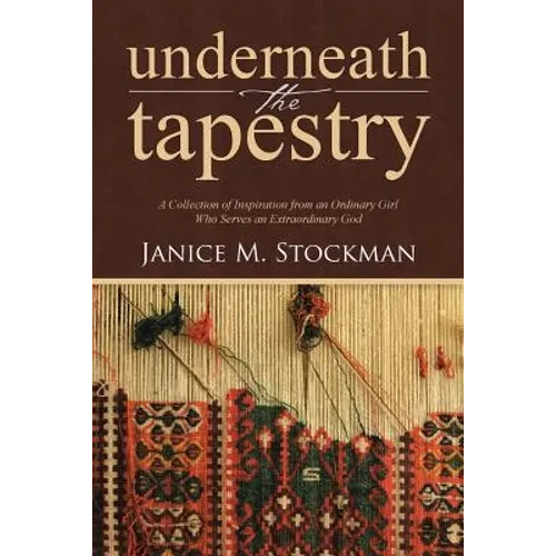Underneath the Tapestry: A Collection of Inspiration from an Ordinary Girl Who Serves an Extraordinary God - Paperback