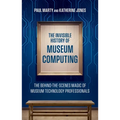 The Invisible History of Museum Computing: The Behind-The-Scenes Magic of Museum Technology Professionals - Paperback
