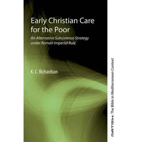 Early Christian Care for the Poor: An Alternative Subsistence Strategy Under Roman Imperial Rule - Hardcover