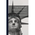 The Chinese Exclusion Act: Report and Resolutions Adopted by the Chamber Of Commerce Of the State Of - Hardcover