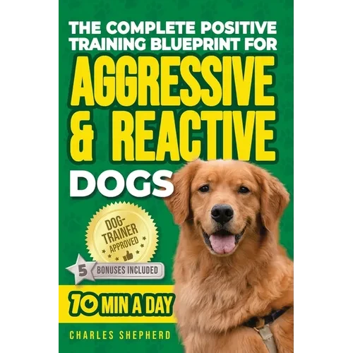 The Complete Positive Training Blueprint For Aggressive & Reactive Dogs: Step-by-Step Guide to Calm Your Anxious Dog, Manage Triggers, and Build Confi - Paperback