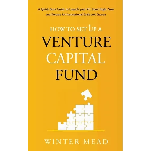 How To Set Up A Venture Capital Fund: A Quick Start Guide to Launching Your VC Fund Right Now and Preparing for Institutional Scale and Success - Paperback