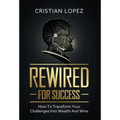 Rewired for Success: How to Transform Your Challenges into Wealth and Wins - Hardcover