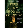 True to My God and Country: How Jewish Americans Fought in World War II - Hardcover