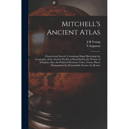 Mitchell's Ancient Atlas: Classical and Sacred, Containing Maps Illustrating the Geography of the Ancient World, as Described by the Writers of - Paperback