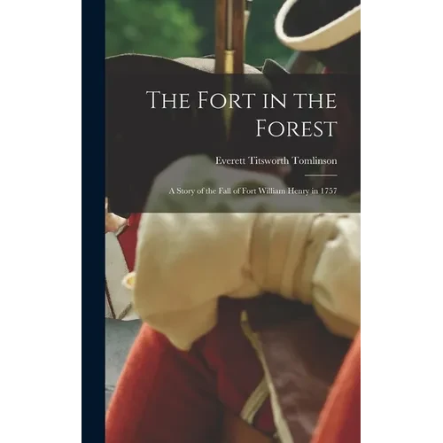 The Fort in the Forest: A Story of the Fall of Fort William Henry in 1757 - Hardcover