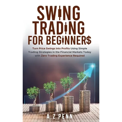 Swing Trading for Beginners: Turn Price Swings into Profits Using Simple Trading Strategies in the Financial Markets Today with Zero Trading Experienc - Hardcover