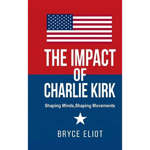 The Impact of Charlie Kirk: Shaping Minds, Shaping Movements - Hardcover