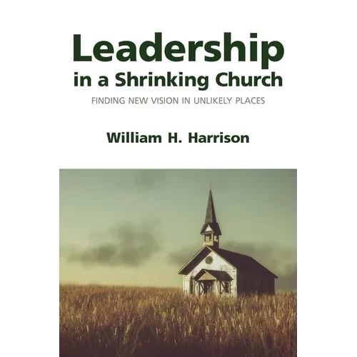 Leadership in a Shrinking Church: Finding New Vision in Unlikely Places - Paperback