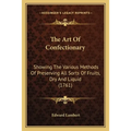 The Art Of Confectionary: Showing The Various Methods Of Preserving All Sorts Of Fruits, Dry And Liquid (1761) - Paperback