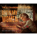 The Extraordinary Lives Of Ordinary Women: 5 Generations of Women In Ink A Non Fiction Graphic Autoethnography