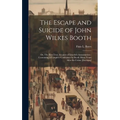 The Escape and Suicide of John Wilkes Booth: Or, The First True Account of Lincoln's Assassination: Containing a Complete Confession by Booth Many Yea - Hardcover