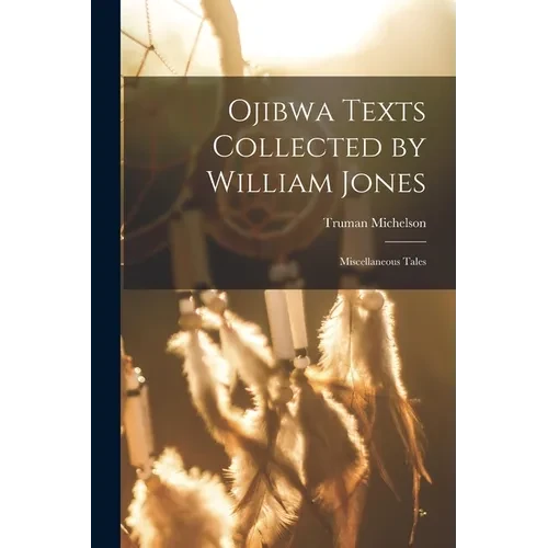 Ojibwa Texts Collected by William Jones: Miscellaneous Tales - Paperback