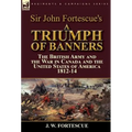 Sir John Fortescue's A Triumph of Banners: the British Army and the War in Canada and the United States of America 1812-14 - Hardcover