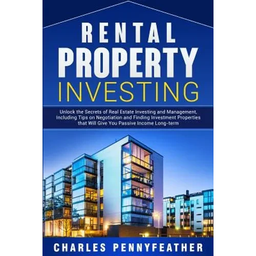Rental Property Investing: Unlock the Secrets of Real Estate Investing and Management, Including Tips on Negotiation and Finding Investment Properties - Paperback