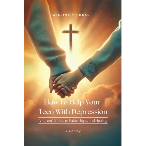How To Help Your Teen With Depression, A parent's Guide to Faith, Hope, And Healing - Paperback