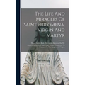The Life And Miracles Of Saint Philomena, Virgin And Martyr: Whose Sacred Body Was Lately Discovered In The Catacombs At Rome, And From Thence Transfe