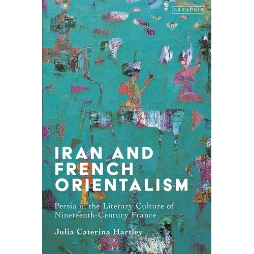 Iran and French Orientalism: Persia in the Literary Culture of Nineteenth-Century France - Paperback