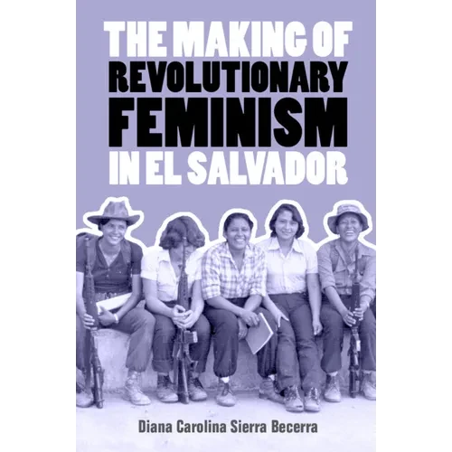 The Making of Revolutionary Feminism in El Salvador - Hardcover