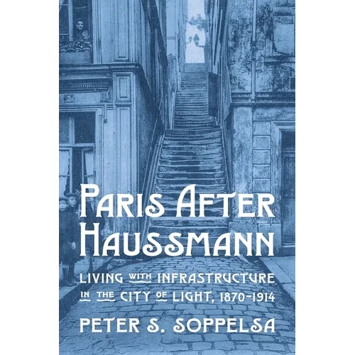 Paris After Haussmann: Living with Infrastructure in the City of Light, 1870-1914 - Hardcover