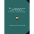 Rifle Ammunition: Being Notes On The Manufactures Connected Therewith, As Conducted In The Royal Arsenal, Woolwich (1859) - Hardcover