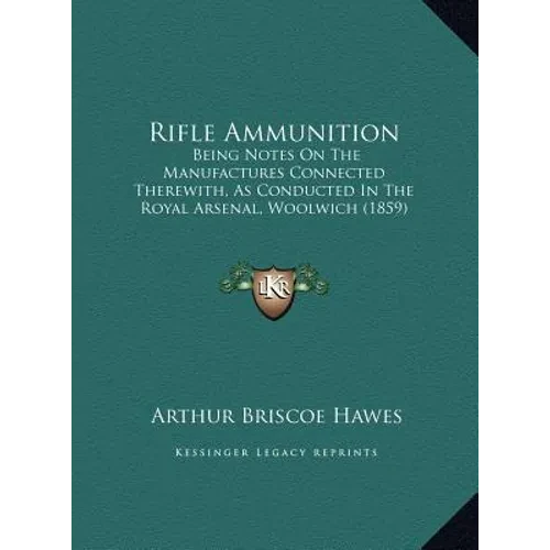 Rifle Ammunition: Being Notes On The Manufactures Connected Therewith, As Conducted In The Royal Arsenal, Woolwich (1859) - Hardcover