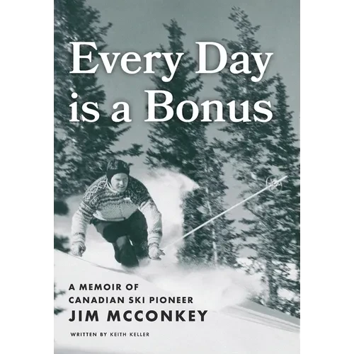 Every Day is a Bonus: A Memoir of Canadian Ski Pioneer Jim McConkey - Hardcover