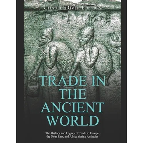 Trade in the Ancient World: The History and Legacy of Trade in Europe, the Near East, and Africa during Antiquity - Paperback