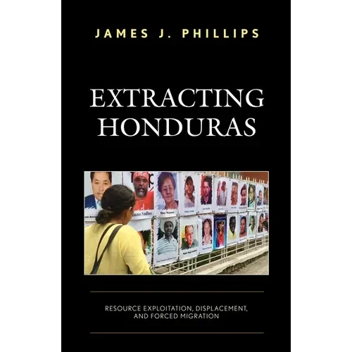 Extracting Honduras: Resource Exploitation, Displacement, and Forced Migration - Paperback