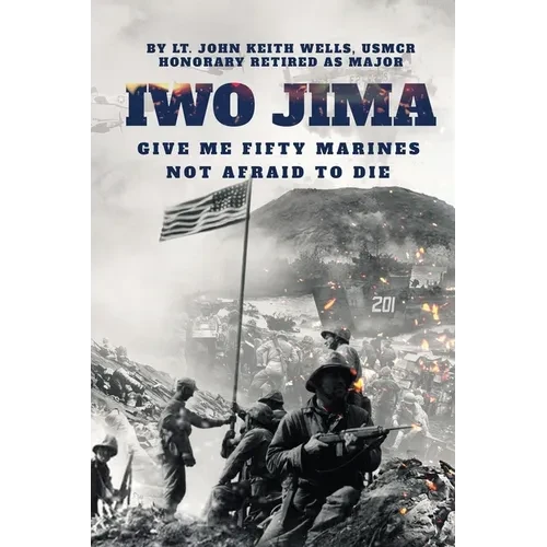 IWO JIMA "Give Me Fifty Marines Not Afraid To Die"