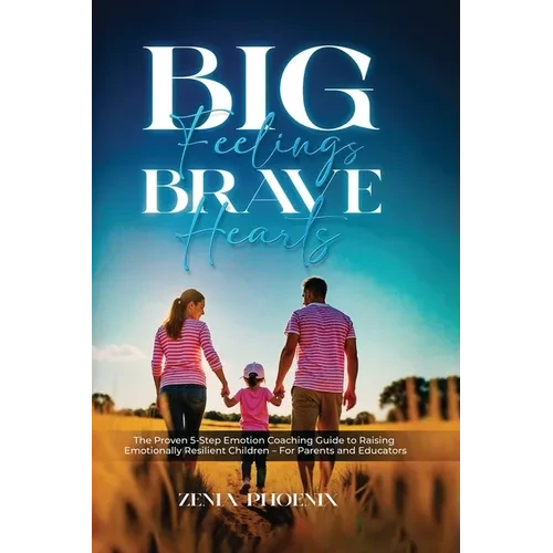 Big Feelings, Brave Hearts: The Proven 5-Step Emotion Coaching Guide to Raising Emotionally Resilient Children - For Parents and Educators - Paperback