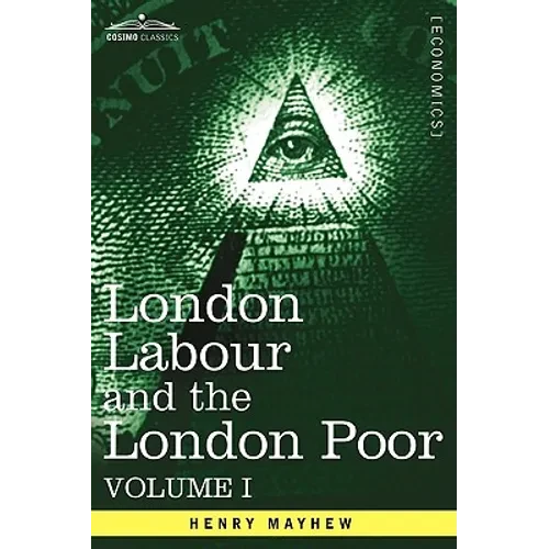 London Labour and the London Poor: A Cyclopaedia of the Condition and Earnings of Those That Will Work, Those That Cannot Work, and Those That Will No - Paperback
