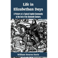 Life in Elizabethan Days: A Picture of a Typical English Community at the End of the Sixteenth Century - Paperback